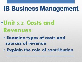 Unit 5.2: Costs and Revenues Examine types of costs and sources of revenue