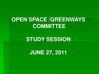 OPEN SPACE /GREENWAYS COMMITTEE STUDY SESSION JUNE 27, 2011