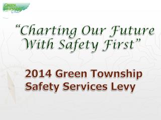 “Charting Our Future With Safety First” 2014 Green Township Safety Services Levy