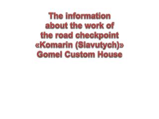 The information about the work of the road checkpoint « Komarin ( Slavutych )» Gomel Custom House