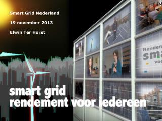 Smart Grid Nederland 19 november 2013 Elwin Ter Horst