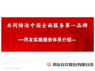 共同铸造中国全面服务第一品牌 — 用友实施服务体系介绍 —