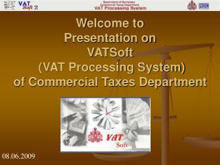 Welcome to Presentation on VATSoft (VAT Processing System) of Commercial Taxes Department