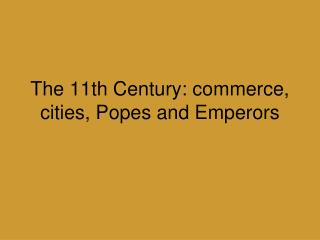 The 11th Century: commerce, cities, Popes and Emperors