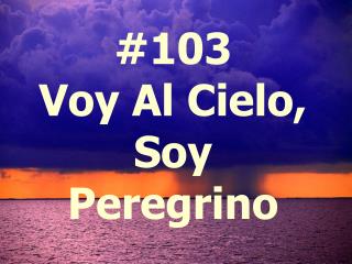 #103 Voy Al Cielo, Soy Peregrino
