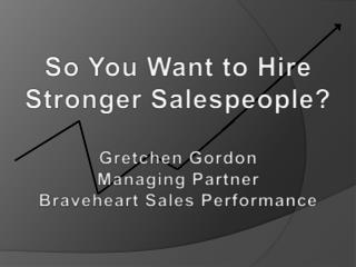 So You Want to Hire Stronger Salespeople? Gretchen Gordon Managing Partner