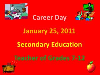 Career Day January 25, 2011 Secondary Education Teacher of Grades 7-12