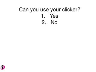 Can you use your clicker? 1. Yes 2. No