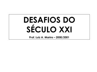 DESAFIOS DO SÉCULO XXI Prof. Luiz A. Marins – 2000/2001