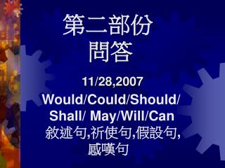第二部份 問答 11/28,2007 Would/Could/Should/ Shall/ May/Will/Can 敘述句 , 祈使句 , 假設句 , 感嘆句