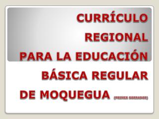 CURRÍCULO REGIONAL PARA LA EDUCACIÓN BÁSICA REGULAR DE MOQUEGUA (PRIMER BORRADOR)
