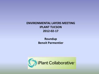 ENVIRONMENTAL LAYERS MEETING IPLANT TUCSON 2012-02-17 Roundup Benoit Parmentier