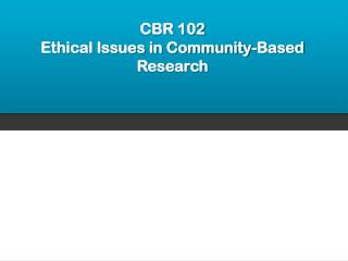 CBR 102 Ethical Issues in Community-Based Research