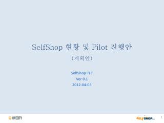 SelfShop 현황 및 Pilot 진행안 ( 계획안 )