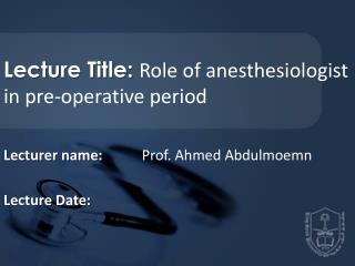 Lecture Title: Role of anesthesiologist in pre-operative period