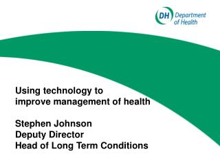Using technology to improve management of health Stephen Johnson Deputy Director