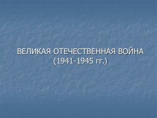 ВЕЛИКАЯ ОТЕЧЕСТВЕННАЯ ВОЙНА (1941-1945 гг.)