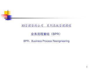 XX 管理咨询公司 系列高级管理课程 业务流程重组（ BPR ） BPR ： Business Process Reengineering
