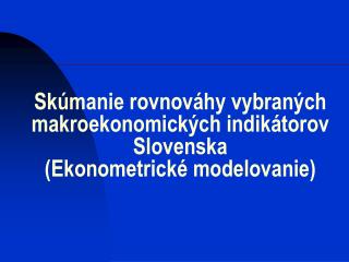 Skúmanie rovnováhy vybraných makroekonomických indikátorov Slovenska (Ekonometrické modelovanie)