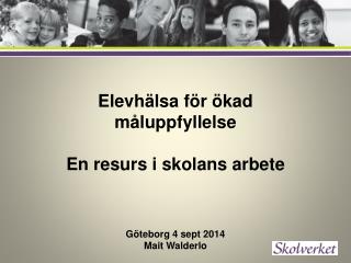Elevhälsa för ökad måluppfyllelse En resurs i skolans arbete Göteborg 4 sept 2014 Mait Walderlo