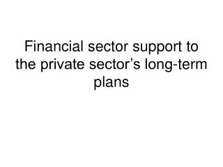 Financial sector support to the private sector’s long-term plans