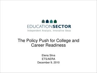 The Policy Push for College and Career Readiness Elena Silva ETS/AERA December 9, 2010