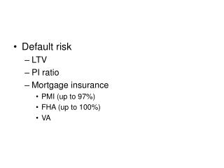 Default risk LTV PI ratio Mortgage insurance PMI (up to 97%) FHA (up to 100%) VA