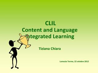 CLIL Content and Language Integrated Learning Tiziana Chiara Lamezia Terme, 22 ottobre 2012