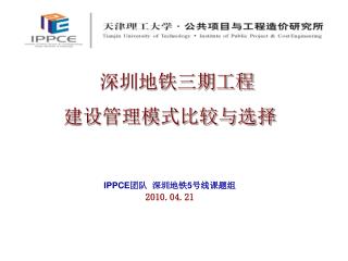 深圳地铁三期工程 建设管理模式比较与选择 IPPCE 团队 深圳地铁 5 号线课题组 2010.04.21