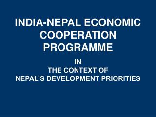 INDIA-NEPAL ECONOMIC COOPERATION PROGRAMME IN THE CONTEXT OF NEPAL’S DEVELOPMENT PRIORITIES