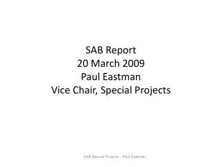 SAB Report 20 March 2009 Paul Eastman Vice Chair, Special Projects