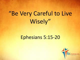 “Be Very Careful to Live Wisely” Ephesians 5:15-20