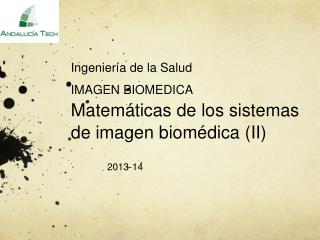 Ingeniería de la Salud IMAGEN BIOMEDICA Matemáticas de los sistemas de imagen biomédica (II)