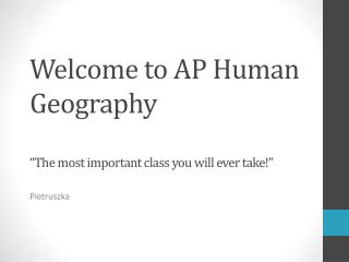 Welcome to AP Human Geography “The most important class you will ever take!”