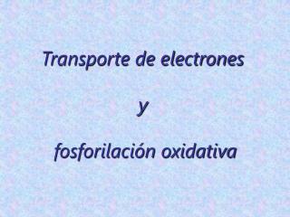 Transporte de electrones y fosforilación oxidativa