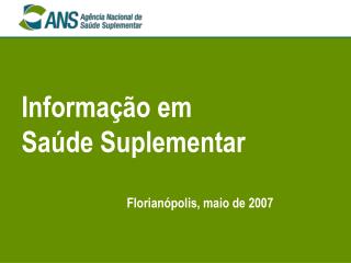 Informação em Saúde Suplementar Florianópolis, maio de 2007