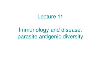 Lecture 11 Immunology and disease: parasite antigenic diversity