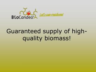 Guaranteed supply of high- quality biomass!