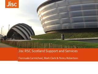 Jisc RSC Scotland Support and Services Fionnuala Carmichael, Mark C lark &amp; Penny R obertson