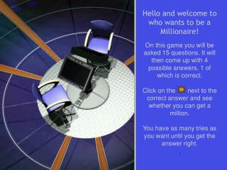 Hello and welcome to who wants to be a Millionaire!