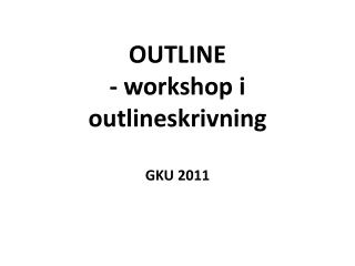 OUTLINE - workshop i outlineskrivning GKU 2011