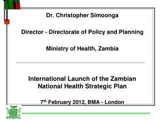 Dr. Christopher Simoonga Director - Directorate of Policy and Planning Ministry of Health, Zambia