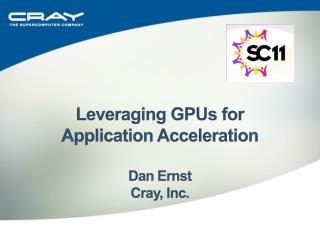 Leveraging GPUs for Application Acceleration Dan Ernst Cray, Inc.