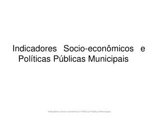 Indicadores Socio-econômicos e Políticas Públicas Municipais