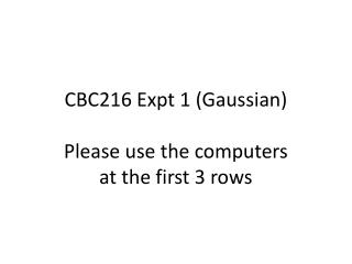 CBC216 Expt 1 (Gaussian) Please use the computers at the first 3 rows