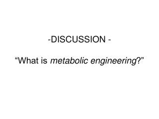 DISCUSSION - “What is metabolic engineering ?”