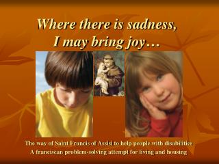Where there is sadness , I may bring joy …