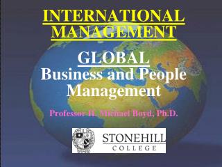 INTERNATIONAL MANAGEMENT GLOBAL Business and People Management Professor H. Michael Boyd, Ph.D.