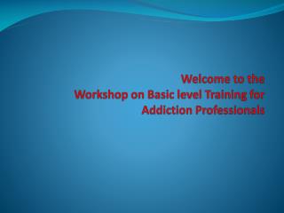 Welcome to the Workshop on Basic level Training for Addiction Professionals