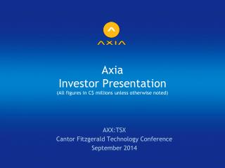 Axia Investor Presentation (All figures in C$ millions unless otherwise noted)